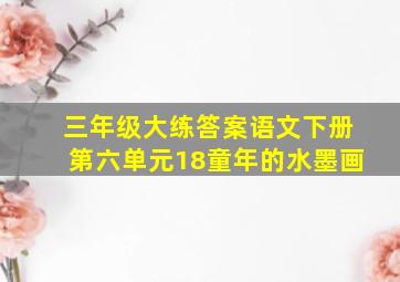 三年级大练答案语文下册第六单元18童年的水墨画