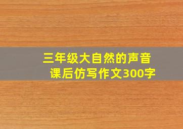 三年级大自然的声音课后仿写作文300字