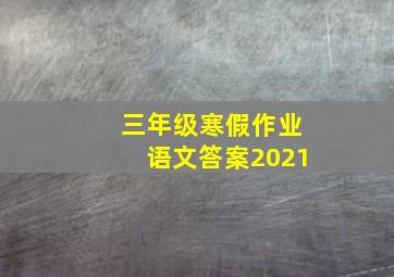 三年级寒假作业语文答案2021