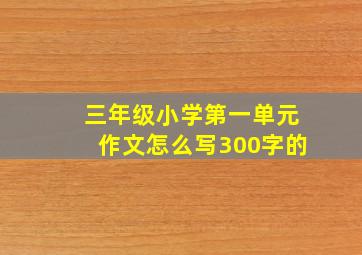 三年级小学第一单元作文怎么写300字的