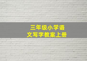 三年级小学语文写字教案上册