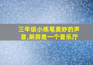 三年级小练笔美妙的声音,厨房是一个音乐厅