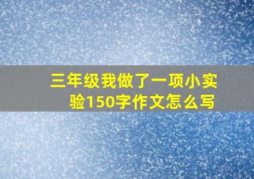 三年级我做了一项小实验150字作文怎么写