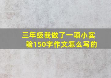 三年级我做了一项小实验150字作文怎么写的