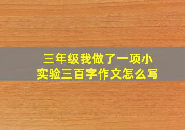 三年级我做了一项小实验三百字作文怎么写