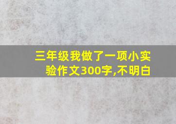 三年级我做了一项小实验作文300字,不明白