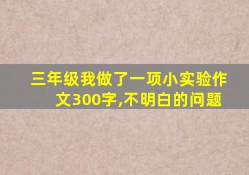 三年级我做了一项小实验作文300字,不明白的问题