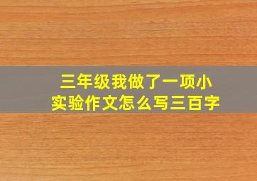 三年级我做了一项小实验作文怎么写三百字