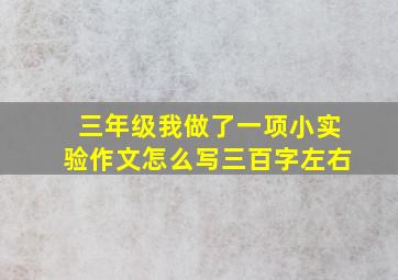 三年级我做了一项小实验作文怎么写三百字左右