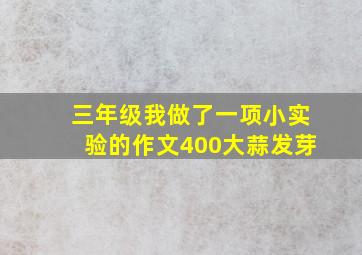 三年级我做了一项小实验的作文400大蒜发芽