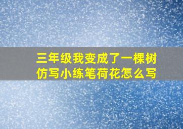 三年级我变成了一棵树仿写小练笔荷花怎么写