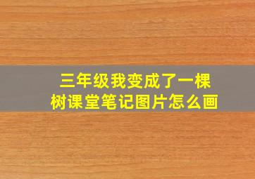 三年级我变成了一棵树课堂笔记图片怎么画