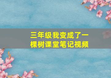 三年级我变成了一棵树课堂笔记视频