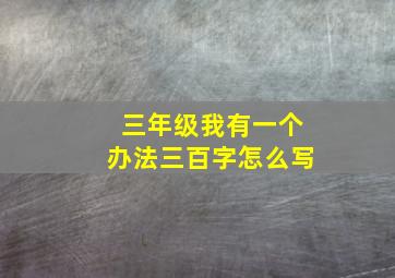 三年级我有一个办法三百字怎么写