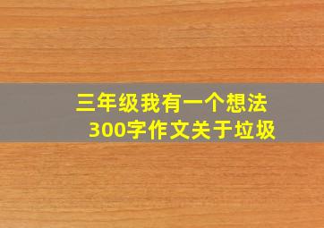 三年级我有一个想法300字作文关于垃圾