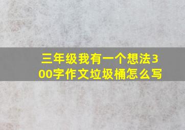 三年级我有一个想法300字作文垃圾桶怎么写