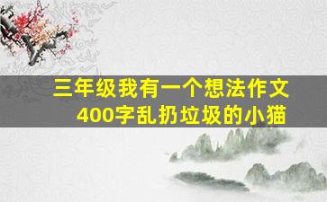 三年级我有一个想法作文400字乱扔垃圾的小猫