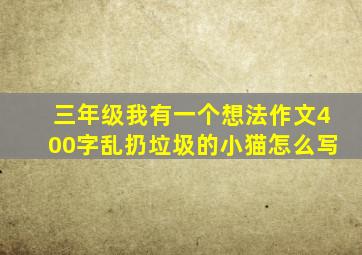 三年级我有一个想法作文400字乱扔垃圾的小猫怎么写