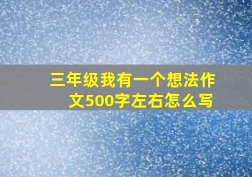 三年级我有一个想法作文500字左右怎么写