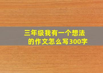 三年级我有一个想法的作文怎么写300字