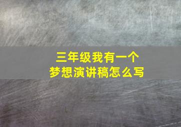 三年级我有一个梦想演讲稿怎么写