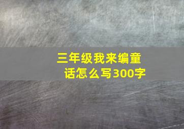 三年级我来编童话怎么写300字