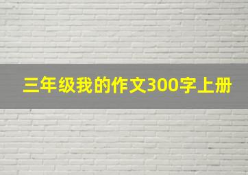 三年级我的作文300字上册