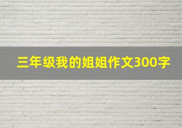 三年级我的姐姐作文300字