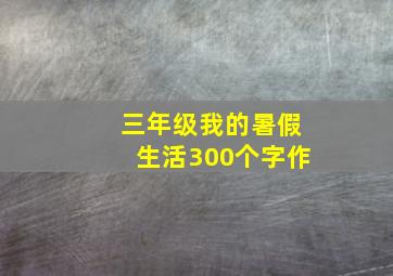 三年级我的暑假生活300个字作