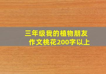 三年级我的植物朋友作文桃花200字以上