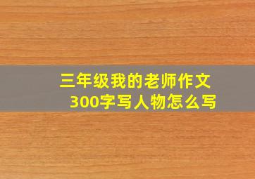 三年级我的老师作文300字写人物怎么写