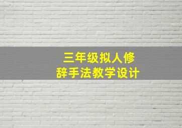 三年级拟人修辞手法教学设计