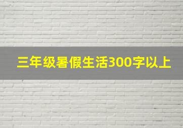 三年级暑假生活300字以上