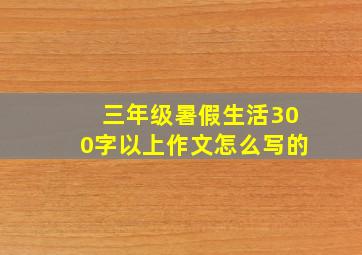 三年级暑假生活300字以上作文怎么写的