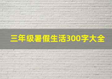 三年级暑假生活300字大全