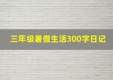 三年级暑假生活300字日记