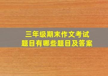 三年级期末作文考试题目有哪些题目及答案