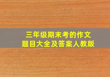 三年级期末考的作文题目大全及答案人教版