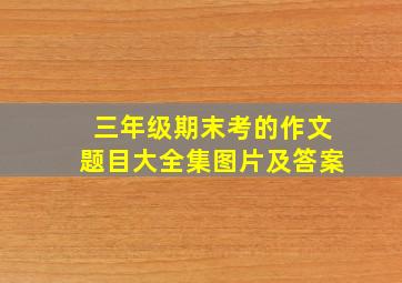 三年级期末考的作文题目大全集图片及答案