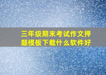 三年级期末考试作文押题模板下载什么软件好