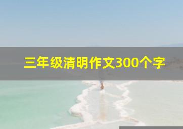 三年级清明作文300个字