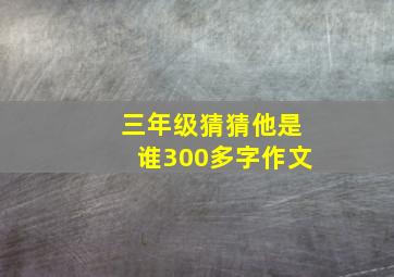 三年级猜猜他是谁300多字作文