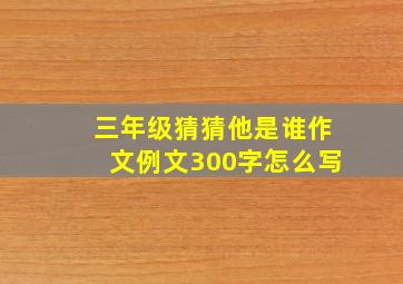 三年级猜猜他是谁作文例文300字怎么写