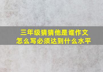 三年级猜猜他是谁作文怎么写必须达到什么水平