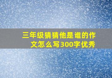 三年级猜猜他是谁的作文怎么写300字优秀