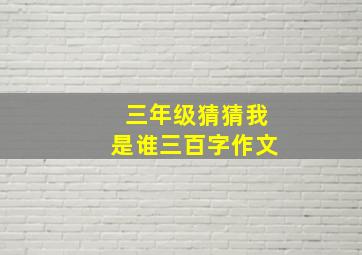 三年级猜猜我是谁三百字作文