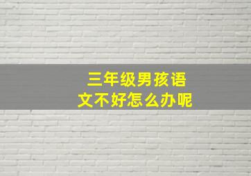 三年级男孩语文不好怎么办呢