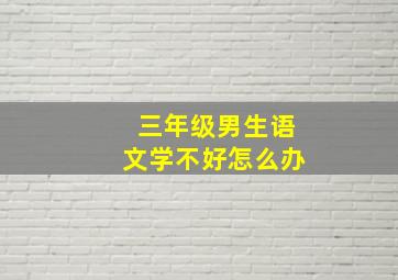 三年级男生语文学不好怎么办