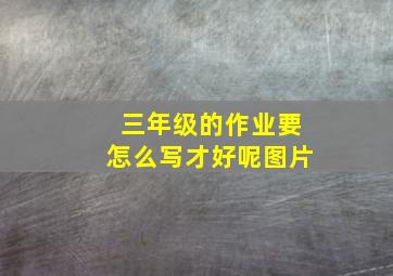 三年级的作业要怎么写才好呢图片