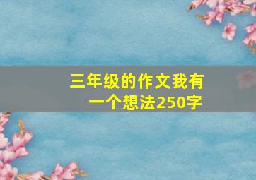 三年级的作文我有一个想法250字